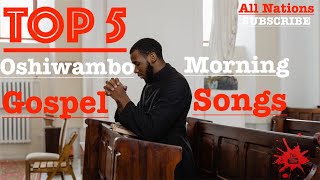 Top 5  Oshiwambo Morning Gospel Songs All Nations [upl. by Linskey]